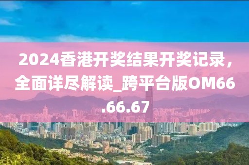 2024香港开奖结果开奖记录，全面详尽解读_跨平台版OM66.66.67