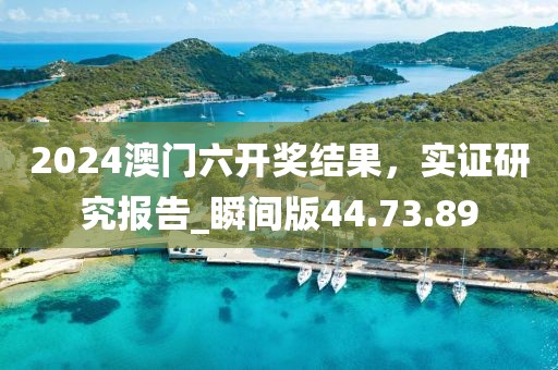 2024澳门六开奖结果，实证研究报告_瞬间版44.73.89