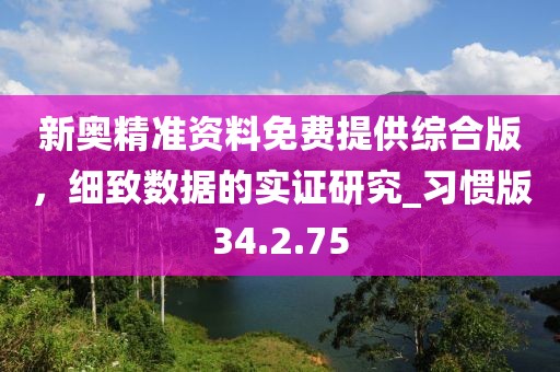 新奥精准资料免费提供综合版，细致数据的实证研究_习惯版34.2.75