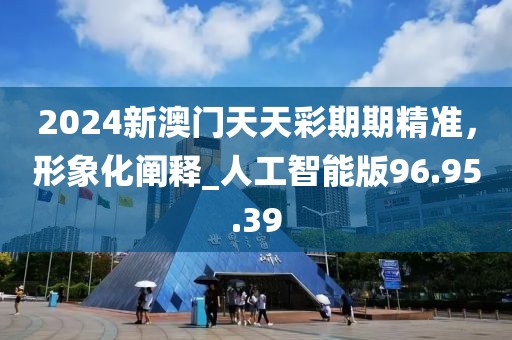 2024新澳门天天彩期期精准，形象化阐释_人工智能版96.95.39