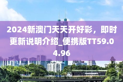 2024新澳门天天开好彩，即时更新说明介绍_便携版TT59.04.96