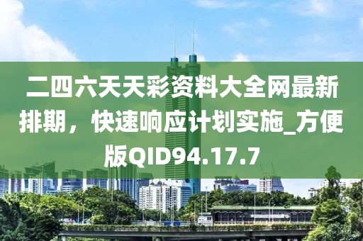 二四六天天彩资料大全网最新排期，快速响应计划实施_方便版QID94.17.7