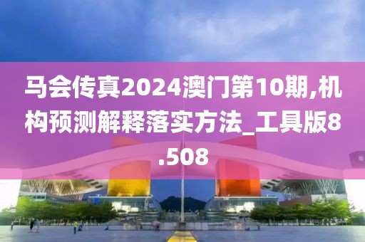 马会传真2024澳门第10期,机构预测解释落实方法_工具版8.508