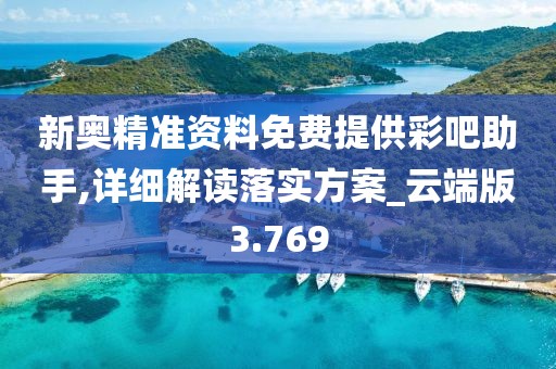 新奥精准资料免费提供彩吧助手,详细解读落实方案_云端版3.769