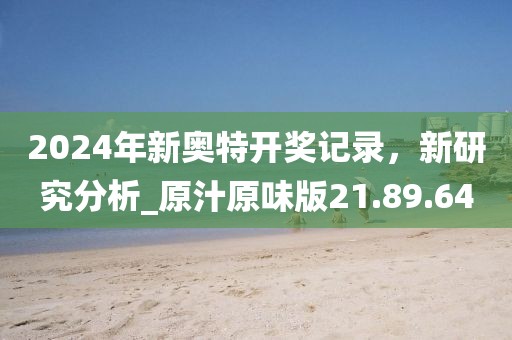 2024年新奥特开奖记录，新研究分析_原汁原味版21.89.64