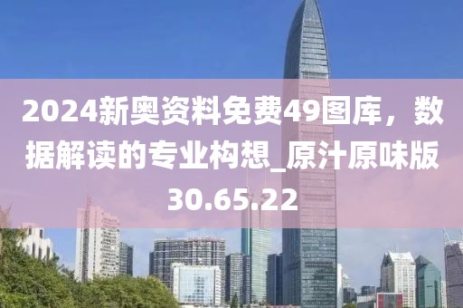 2024新奥资料免费49图库，数据解读的专业构想_原汁原味版30.65.22