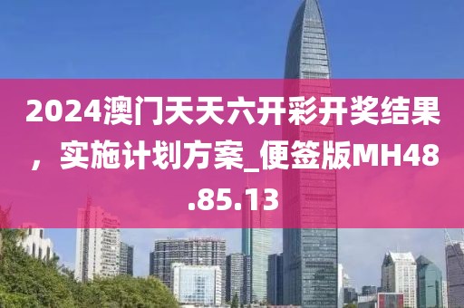2024澳门天天六开彩开奖结果，实施计划方案_便签版MH48.85.13