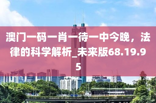 澳门一码一肖一待一中今晚，法律的科学解析_未来版68.19.95