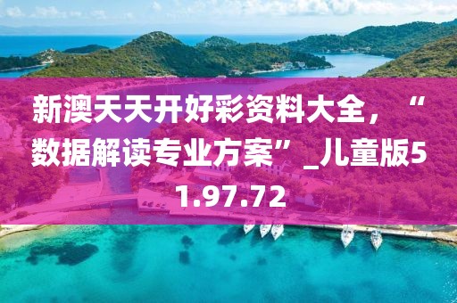 新澳天天开好彩资料大全，“数据解读专业方案”_儿童版51.97.72