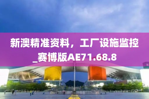 新澳精准资料，工厂设施监控_赛博版AE71.68.8