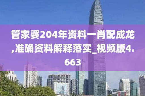 管家婆204年资料一肖配成龙,准确资料解释落实_视频版4.663