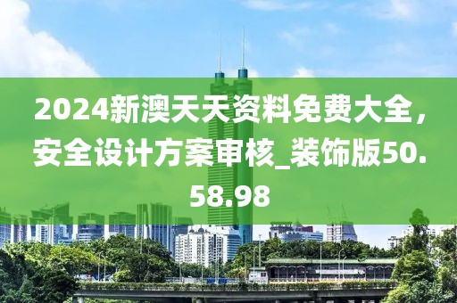 2024新澳天天资料免费大全，安全设计方案审核_装饰版50.58.98