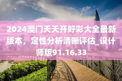 2024澳门天天开好彩大全最新版本，定性分析清晰评估_设计师版91.16.33