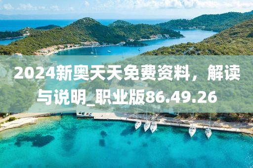 2024新奥天天免费资料，解读与说明_职业版86.49.26