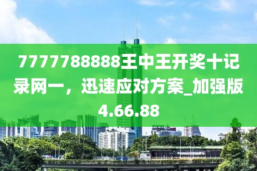 7777788888王中王开奖十记录网一，迅速应对方案_加强版4.66.88
