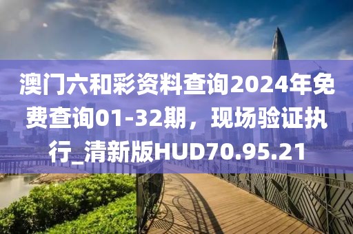 澳门六和彩资料查询2024年免费查询01-32期，现场验证执行_清新版HUD70.95.21