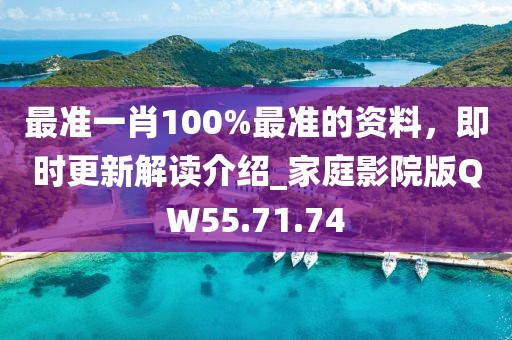 最准一肖100%最准的资料，即时更新解读介绍_家庭影院版QW55.71.74