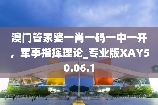 澳门管家婆一肖一码一中一开，军事指挥理论_专业版XAY50.06.1