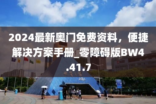2024最新奥门免费资料，便捷解决方案手册_零障碍版BW4.41.7