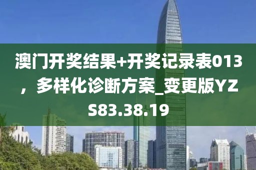 澳门开奖结果+开奖记录表013，多样化诊断方案_变更版YZS83.38.19