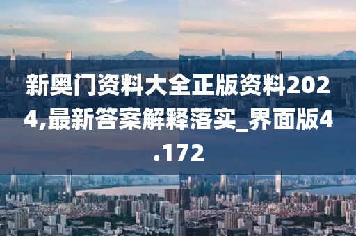新奥门资料大全正版资料2024,最新答案解释落实_界面版4.172