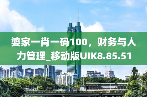 婆家一肖一码100，财务与人力管理_移动版UIK8.85.51