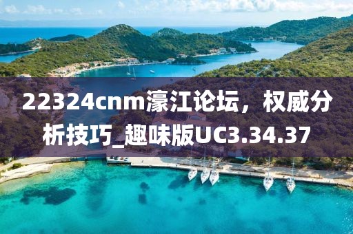 22324cnm濠江论坛，权威分析技巧_趣味版UC3.34.37