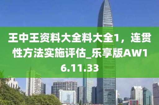王中王资料大全料大全1，连贯性方法实施评估_乐享版AW16.11.33