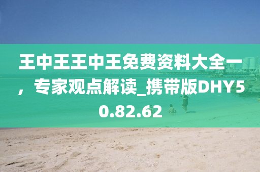 王中王王中王免费资料大全一，专家观点解读_携带版DHY50.82.62