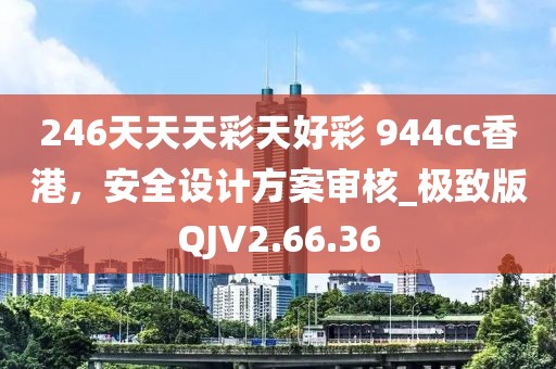 246天天天彩天好彩 944cc香港，安全设计方案审核_极致版QJV2.66.36
