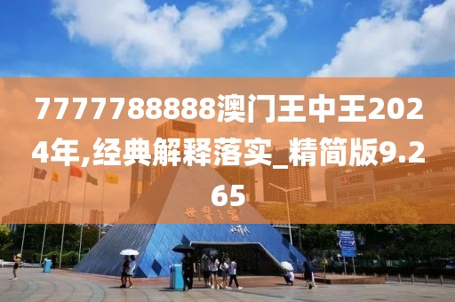 7777788888澳门王中王2024年,经典解释落实_精简版9.265