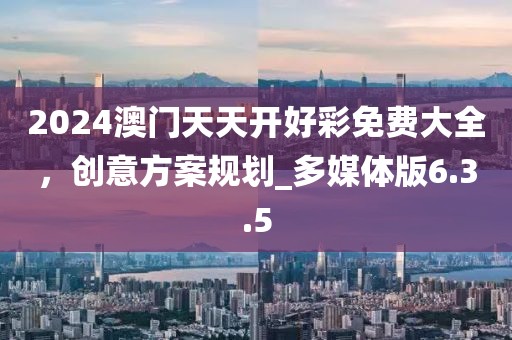 2024澳门天天开好彩免费大全，创意方案规划_多媒体版6.3.5