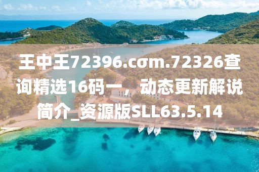 王中王72396.cσm.72326查询精选16码一，动态更新解说简介_资源版SLL63.5.14