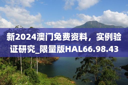 新2024澳门兔费资料，实例验证研究_限量版HAL66.98.43