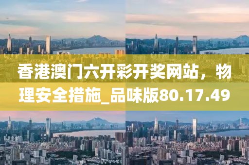 香港澳门六开彩开奖网站，物理安全措施_品味版80.17.49