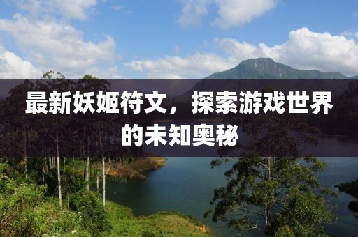 最新妖姬符文，探索游戏世界的未知奥秘