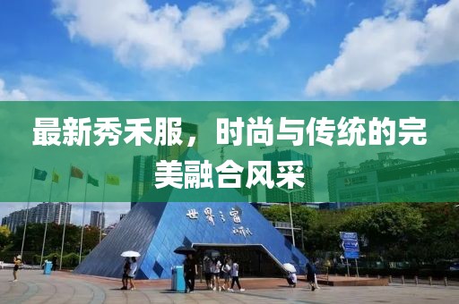最新秀禾服，时尚与传统的完美融合风采