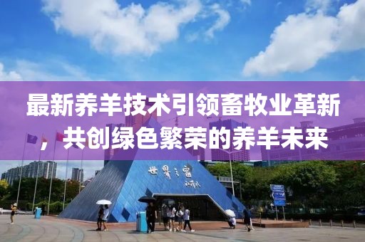 最新养羊技术引领畜牧业革新，共创绿色繁荣的养羊未来