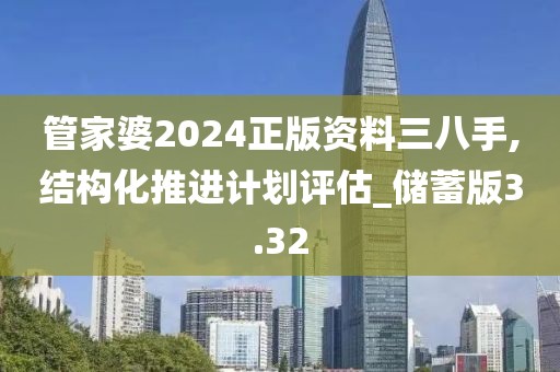 管家婆2024正版资料三八手,结构化推进计划评估_储蓄版3.32