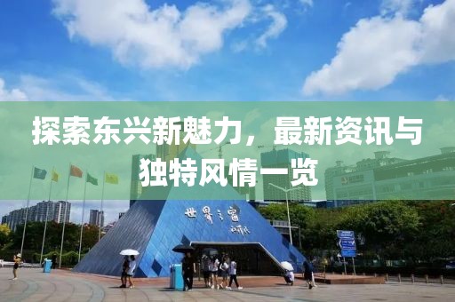 探索东兴新魅力，最新资讯与独特风情一览