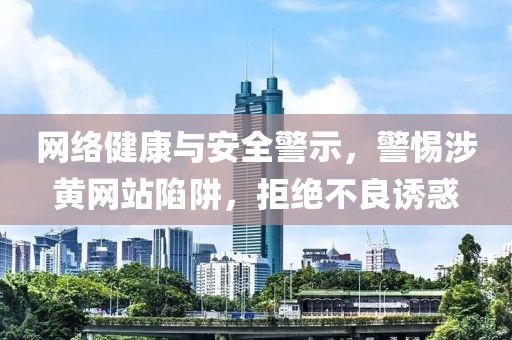 网络健康与安全警示，警惕涉黄网站陷阱，拒绝不良诱惑