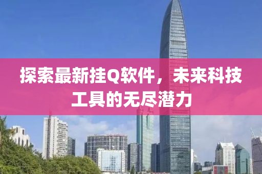 探索最新挂Q软件，未来科技工具的无尽潜力