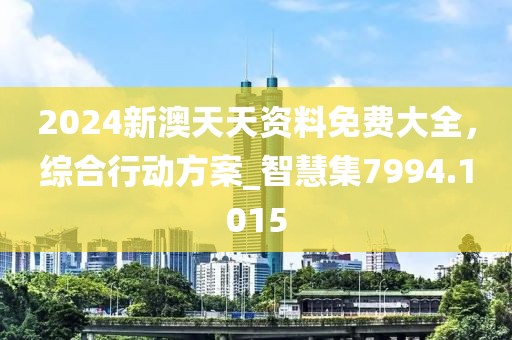2024新澳天天资料免费大全，综合行动方案_智慧集7994.1015