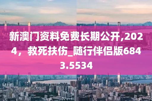 新澳门资料免费长期公开,2024，救死扶伤_随行伴侣版6843.5534