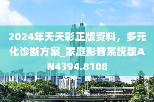 2024年天天彩正版资料，多元化诊断方案_家庭影音系统版AN4394.8108