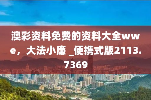 澳彩资料免费的资料大全wwe，大法小廉 _便携式版2113.7369
