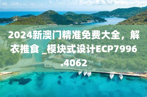 2024新澳门精准免费大全，解衣推食 _模块式设计ECP7996.4062