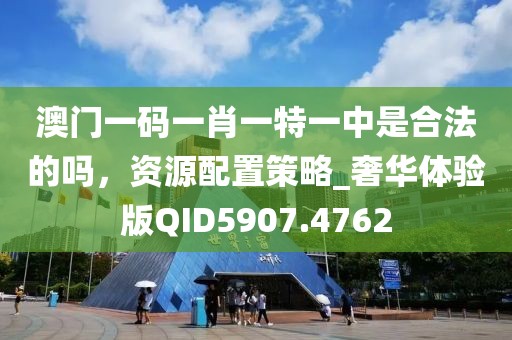 澳门一码一肖一特一中是合法的吗，资源配置策略_奢华体验版QID5907.4762
