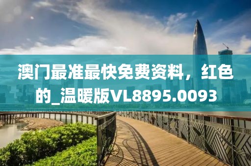 澳门最准最快免费资料，红色的_温暖版VL8895.0093