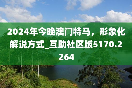 2024年今晚澳门特马，形象化解说方式_互助社区版5170.2264